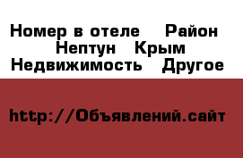 Номер в отеле  › Район ­ Нептун - Крым Недвижимость » Другое   